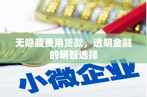 赣州无隐藏费用贷款，透明金融的明智选择