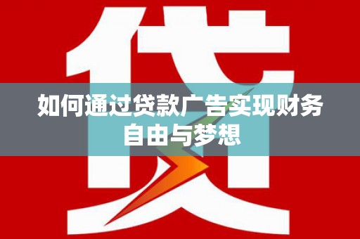 赣州如何通过贷款广告实现财务自由与梦想