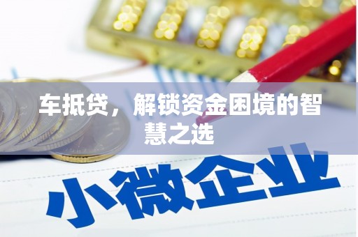 赣州车抵贷，解锁资金困境的智慧之选