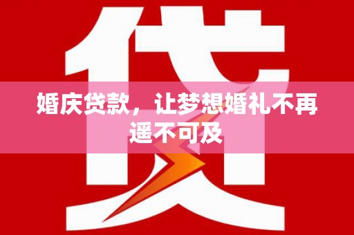 赣州婚庆贷款，让梦想婚礼不再遥不可及