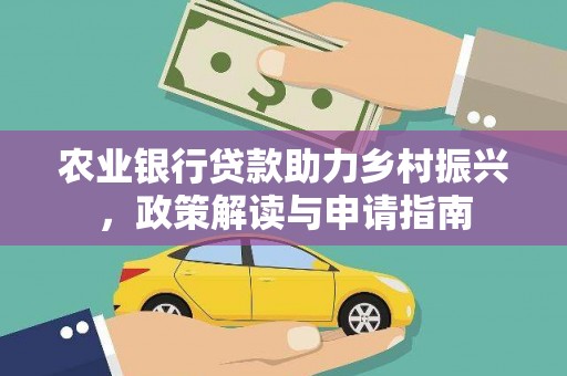 赣州农业银行贷款助力乡村振兴，政策解读与申请指南