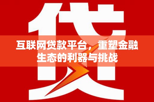 赣州互联网贷款平台，重塑金融生态的利器与挑战