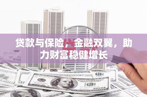赣州贷款与保险，金融双翼，助力财富稳健增长