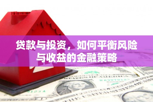 赣州贷款与投资，如何平衡风险与收益的金融策略