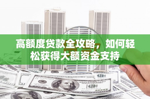 赣州高额度贷款全攻略，如何轻松获得大额资金支持