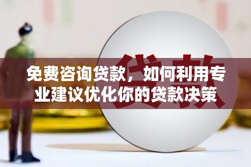 赣州免费咨询贷款，如何利用专业建议优化你的贷款决策