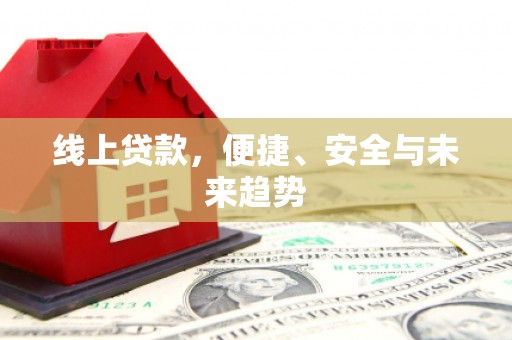 赣州线上贷款，便捷、安全与未来趋势