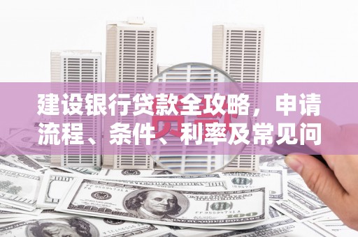 赣州建设银行贷款全攻略，申请流程、条件、利率及常见问题解答