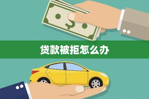 赣州贷款被拒怎么办