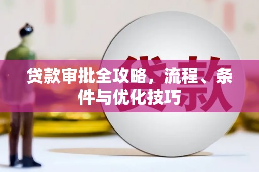 赣州贷款审批全攻略，流程、条件与优化技巧