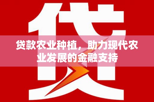 赣州贷款农业种植，助力现代农业发展的金融支持