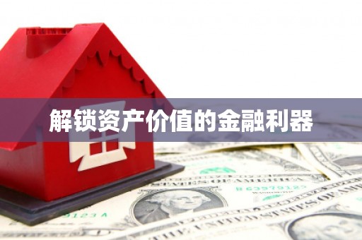 赣州解锁资产价值的金融利器