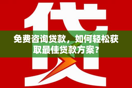 赣州免费咨询贷款，如何轻松获取最佳贷款方案？