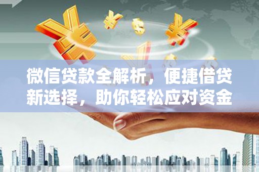 赣州微信贷款全解析，便捷借贷新选择，助你轻松应对资金需求